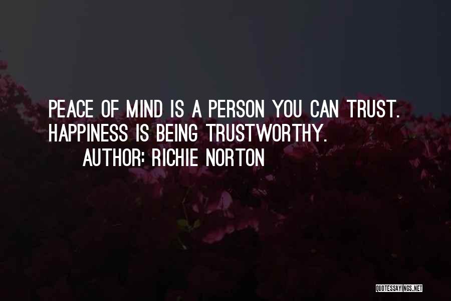 Richie Norton Quotes: Peace Of Mind Is A Person You Can Trust. Happiness Is Being Trustworthy.