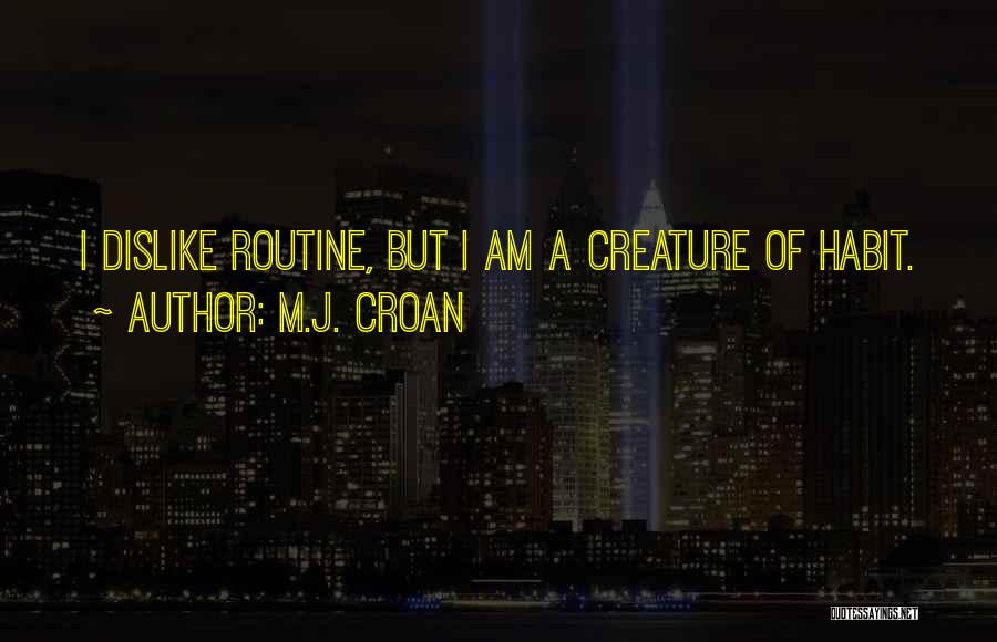 M.J. Croan Quotes: I Dislike Routine, But I Am A Creature Of Habit.