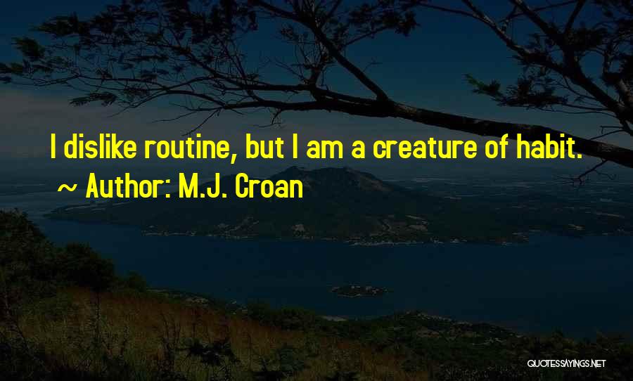 M.J. Croan Quotes: I Dislike Routine, But I Am A Creature Of Habit.