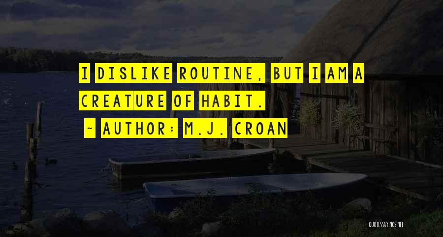 M.J. Croan Quotes: I Dislike Routine, But I Am A Creature Of Habit.
