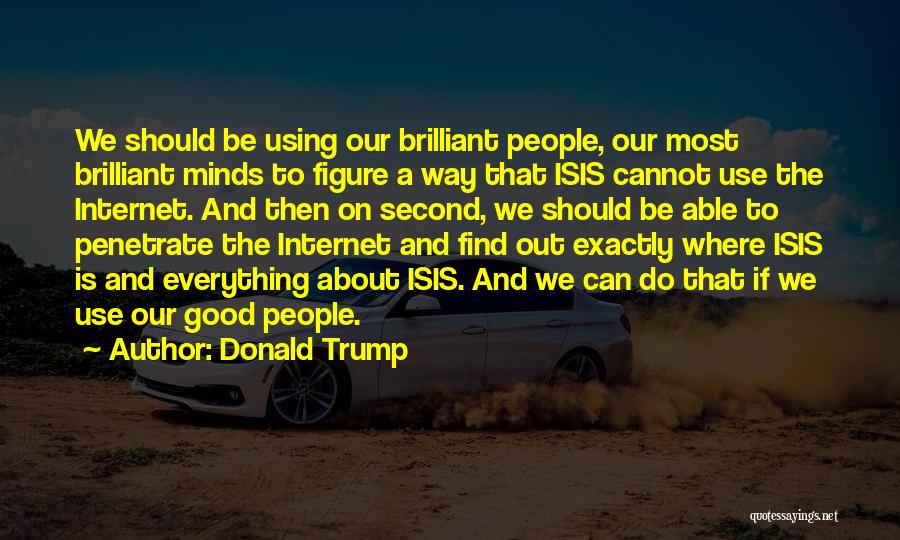 Donald Trump Quotes: We Should Be Using Our Brilliant People, Our Most Brilliant Minds To Figure A Way That Isis Cannot Use The
