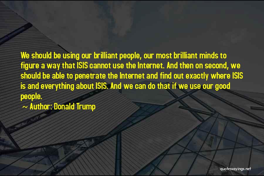 Donald Trump Quotes: We Should Be Using Our Brilliant People, Our Most Brilliant Minds To Figure A Way That Isis Cannot Use The
