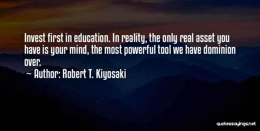 Robert T. Kiyosaki Quotes: Invest First In Education. In Reality, The Only Real Asset You Have Is Your Mind, The Most Powerful Tool We