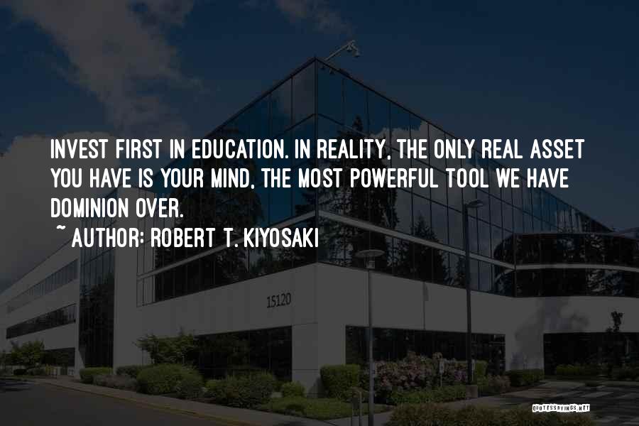 Robert T. Kiyosaki Quotes: Invest First In Education. In Reality, The Only Real Asset You Have Is Your Mind, The Most Powerful Tool We