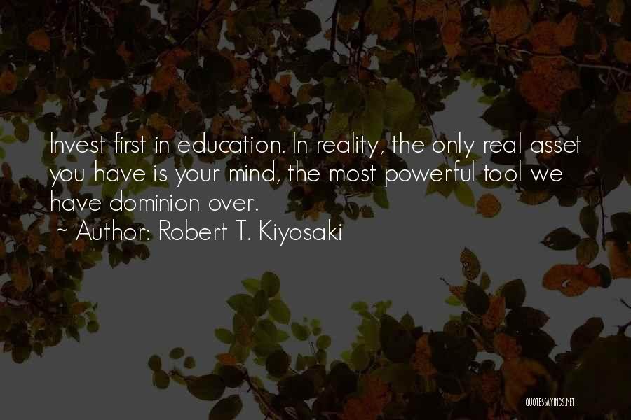 Robert T. Kiyosaki Quotes: Invest First In Education. In Reality, The Only Real Asset You Have Is Your Mind, The Most Powerful Tool We