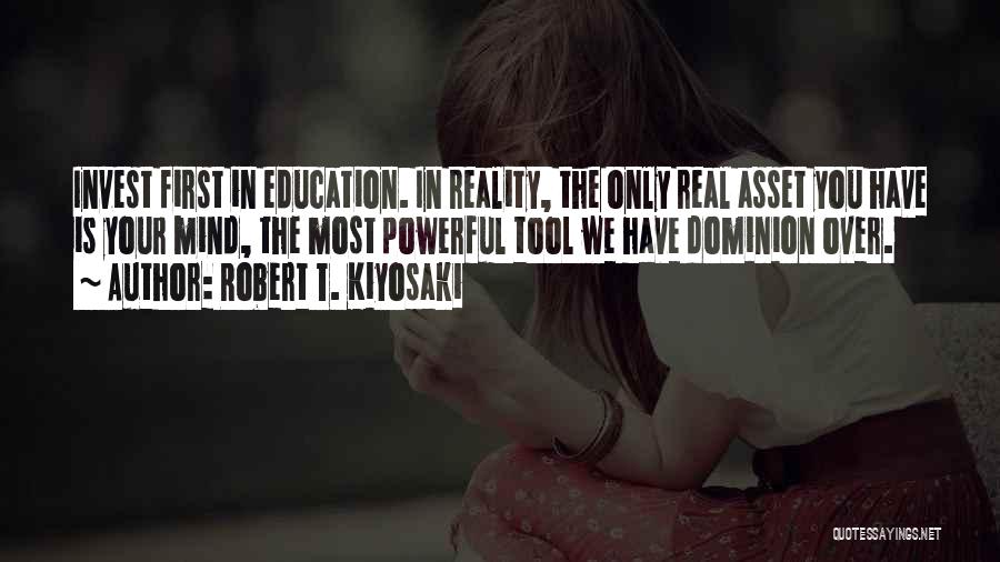 Robert T. Kiyosaki Quotes: Invest First In Education. In Reality, The Only Real Asset You Have Is Your Mind, The Most Powerful Tool We