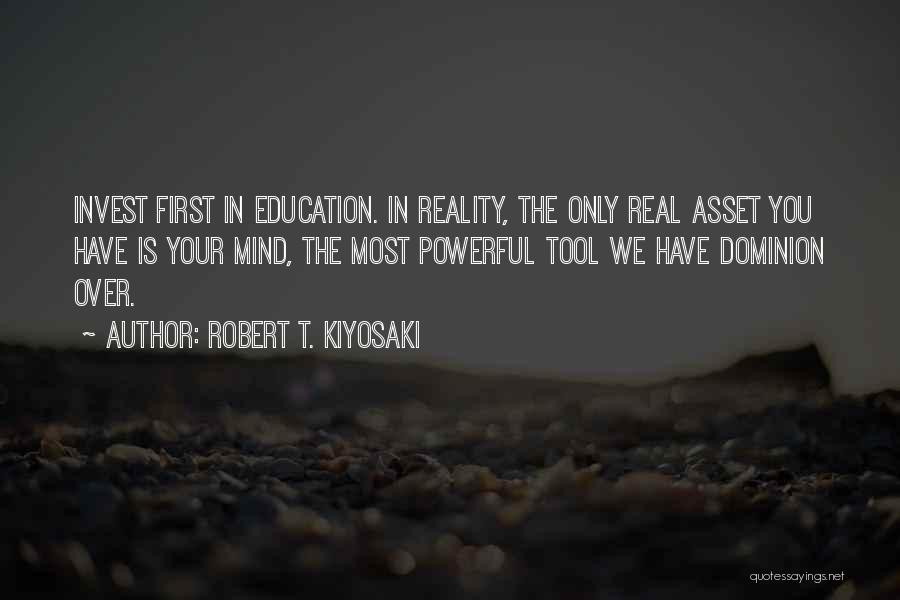 Robert T. Kiyosaki Quotes: Invest First In Education. In Reality, The Only Real Asset You Have Is Your Mind, The Most Powerful Tool We