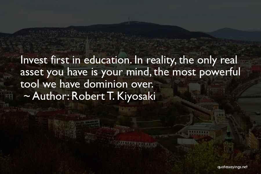 Robert T. Kiyosaki Quotes: Invest First In Education. In Reality, The Only Real Asset You Have Is Your Mind, The Most Powerful Tool We