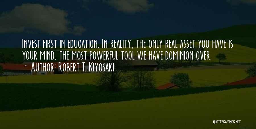 Robert T. Kiyosaki Quotes: Invest First In Education. In Reality, The Only Real Asset You Have Is Your Mind, The Most Powerful Tool We