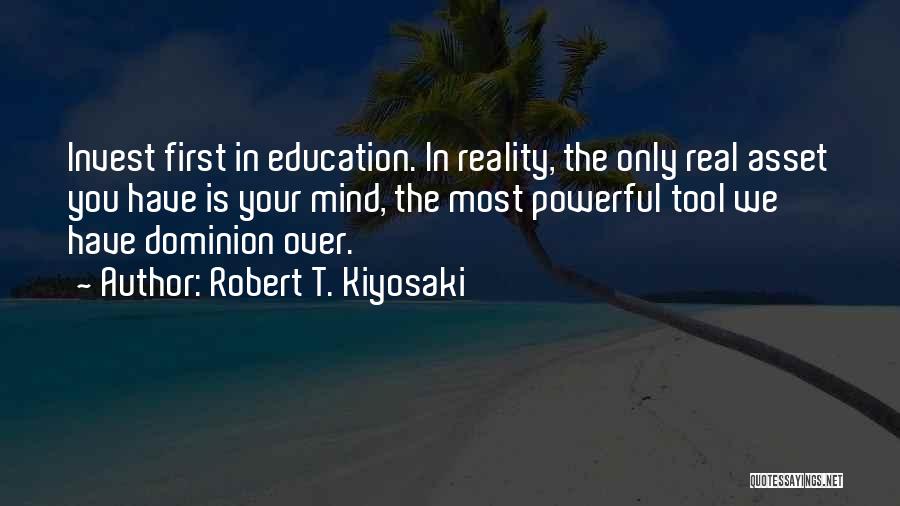 Robert T. Kiyosaki Quotes: Invest First In Education. In Reality, The Only Real Asset You Have Is Your Mind, The Most Powerful Tool We