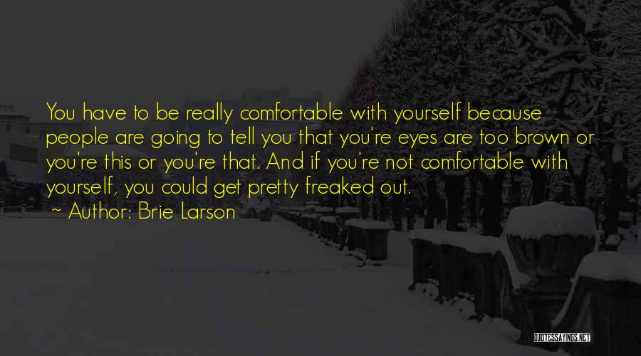 Brie Larson Quotes: You Have To Be Really Comfortable With Yourself Because People Are Going To Tell You That You're Eyes Are Too