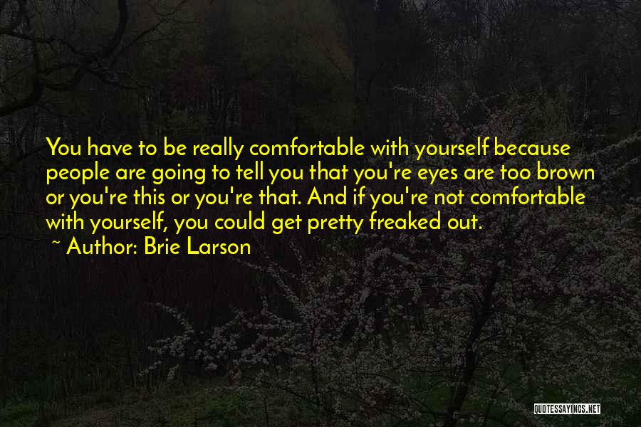 Brie Larson Quotes: You Have To Be Really Comfortable With Yourself Because People Are Going To Tell You That You're Eyes Are Too