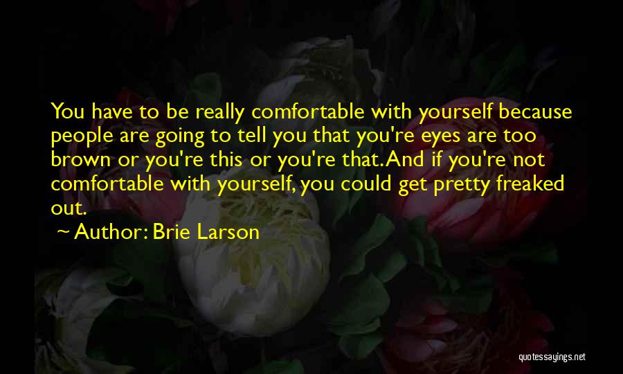 Brie Larson Quotes: You Have To Be Really Comfortable With Yourself Because People Are Going To Tell You That You're Eyes Are Too