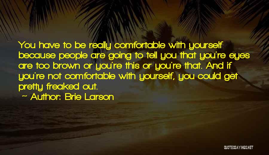 Brie Larson Quotes: You Have To Be Really Comfortable With Yourself Because People Are Going To Tell You That You're Eyes Are Too