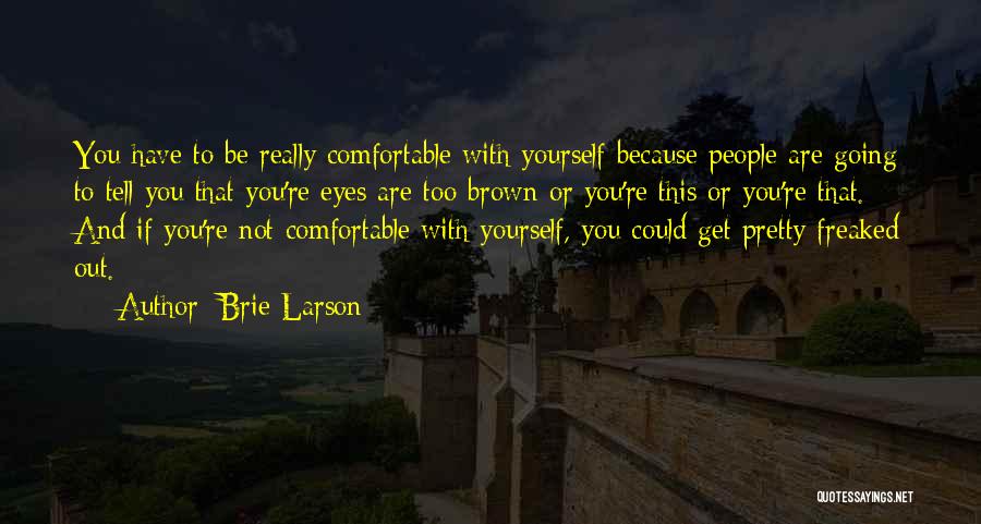Brie Larson Quotes: You Have To Be Really Comfortable With Yourself Because People Are Going To Tell You That You're Eyes Are Too