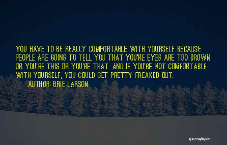 Brie Larson Quotes: You Have To Be Really Comfortable With Yourself Because People Are Going To Tell You That You're Eyes Are Too