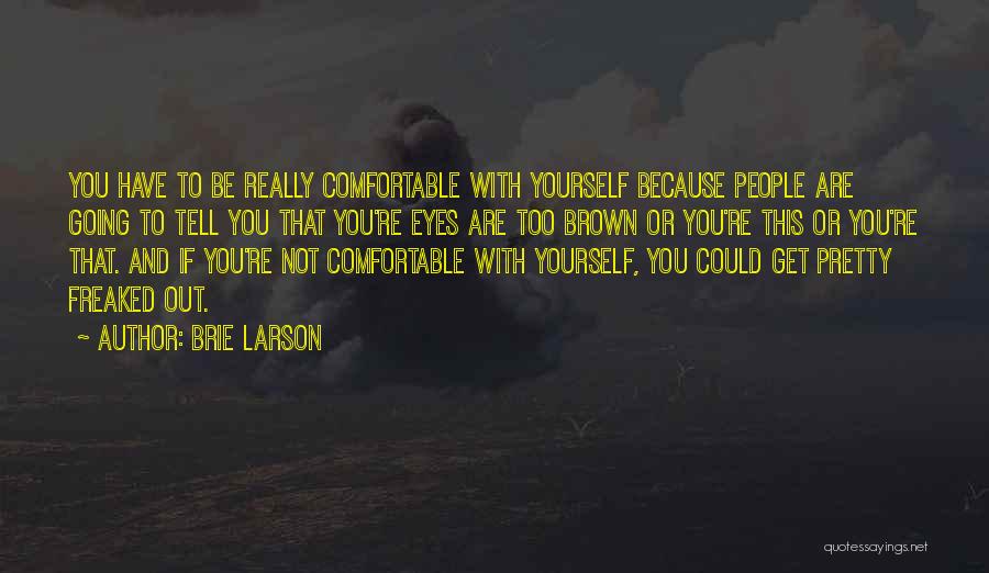 Brie Larson Quotes: You Have To Be Really Comfortable With Yourself Because People Are Going To Tell You That You're Eyes Are Too