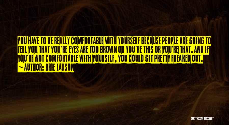 Brie Larson Quotes: You Have To Be Really Comfortable With Yourself Because People Are Going To Tell You That You're Eyes Are Too