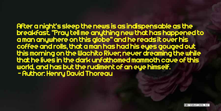 Henry David Thoreau Quotes: After A Night's Sleep The News Is As Indispensable As The Breakfast. Pray Tell Me Anything New That Has Happened