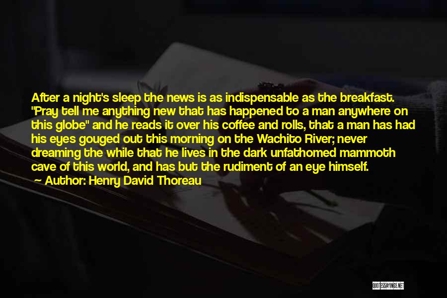 Henry David Thoreau Quotes: After A Night's Sleep The News Is As Indispensable As The Breakfast. Pray Tell Me Anything New That Has Happened