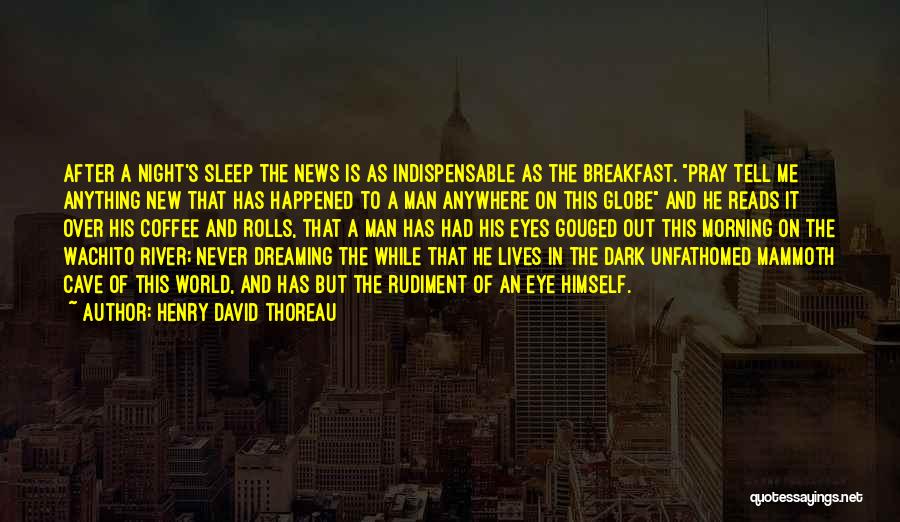 Henry David Thoreau Quotes: After A Night's Sleep The News Is As Indispensable As The Breakfast. Pray Tell Me Anything New That Has Happened