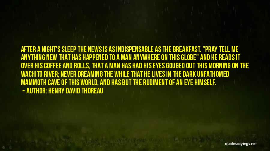 Henry David Thoreau Quotes: After A Night's Sleep The News Is As Indispensable As The Breakfast. Pray Tell Me Anything New That Has Happened
