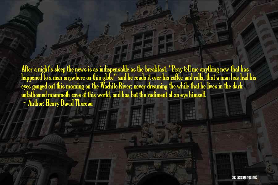 Henry David Thoreau Quotes: After A Night's Sleep The News Is As Indispensable As The Breakfast. Pray Tell Me Anything New That Has Happened