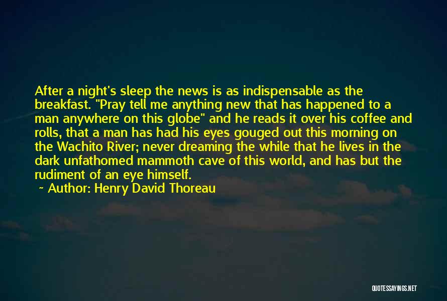 Henry David Thoreau Quotes: After A Night's Sleep The News Is As Indispensable As The Breakfast. Pray Tell Me Anything New That Has Happened