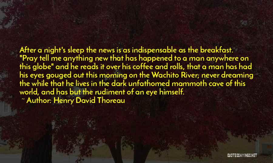 Henry David Thoreau Quotes: After A Night's Sleep The News Is As Indispensable As The Breakfast. Pray Tell Me Anything New That Has Happened