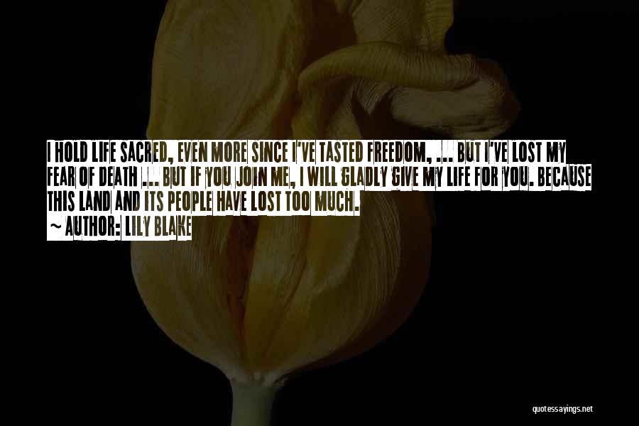 Lily Blake Quotes: I Hold Life Sacred, Even More Since I've Tasted Freedom, ... But I've Lost My Fear Of Death ... But