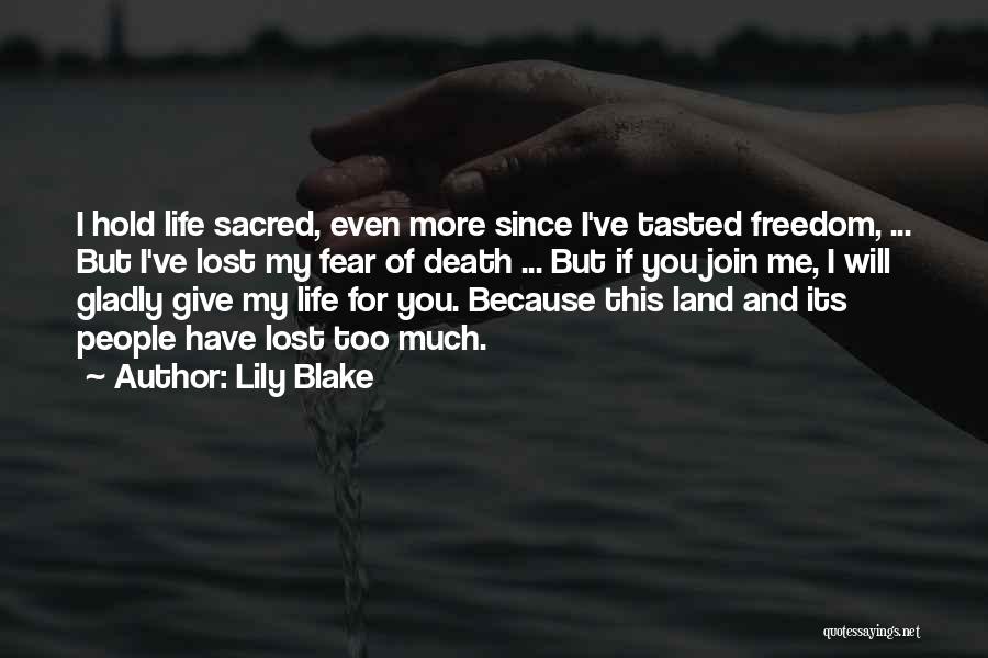 Lily Blake Quotes: I Hold Life Sacred, Even More Since I've Tasted Freedom, ... But I've Lost My Fear Of Death ... But