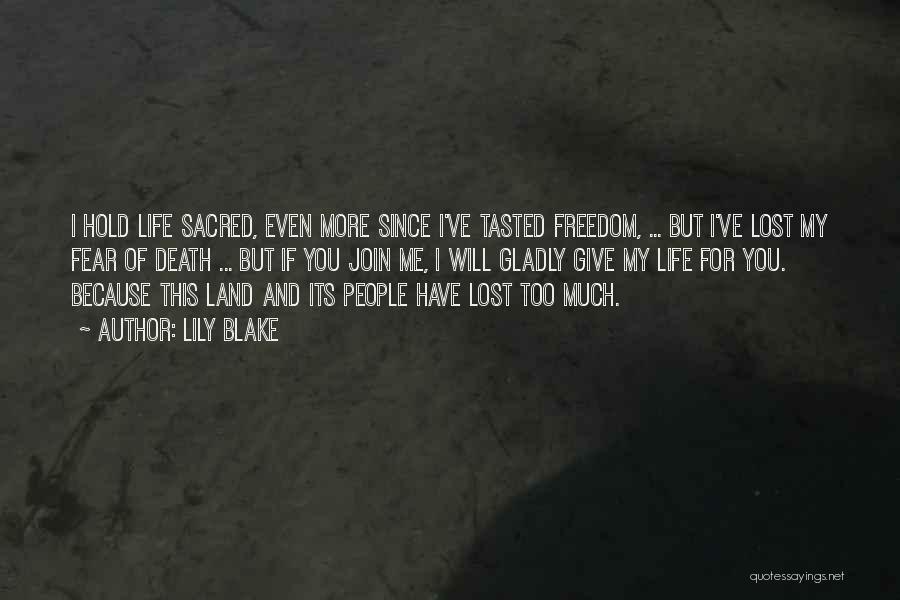 Lily Blake Quotes: I Hold Life Sacred, Even More Since I've Tasted Freedom, ... But I've Lost My Fear Of Death ... But