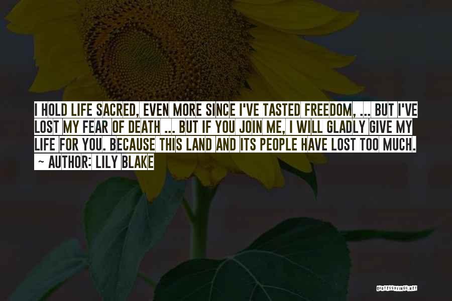 Lily Blake Quotes: I Hold Life Sacred, Even More Since I've Tasted Freedom, ... But I've Lost My Fear Of Death ... But