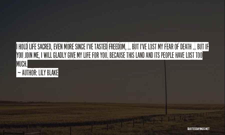 Lily Blake Quotes: I Hold Life Sacred, Even More Since I've Tasted Freedom, ... But I've Lost My Fear Of Death ... But