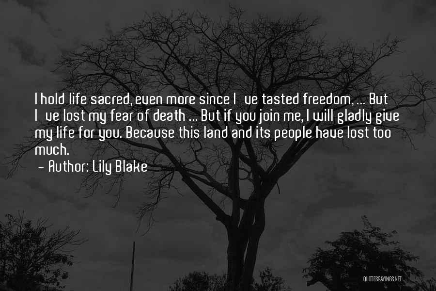 Lily Blake Quotes: I Hold Life Sacred, Even More Since I've Tasted Freedom, ... But I've Lost My Fear Of Death ... But