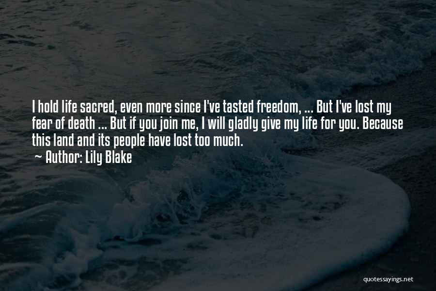 Lily Blake Quotes: I Hold Life Sacred, Even More Since I've Tasted Freedom, ... But I've Lost My Fear Of Death ... But