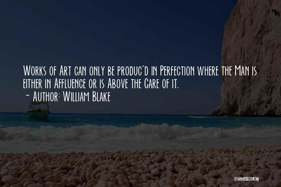 William Blake Quotes: Works Of Art Can Only Be Produc'd In Perfection Where The Man Is Either In Affluence Or Is Above The