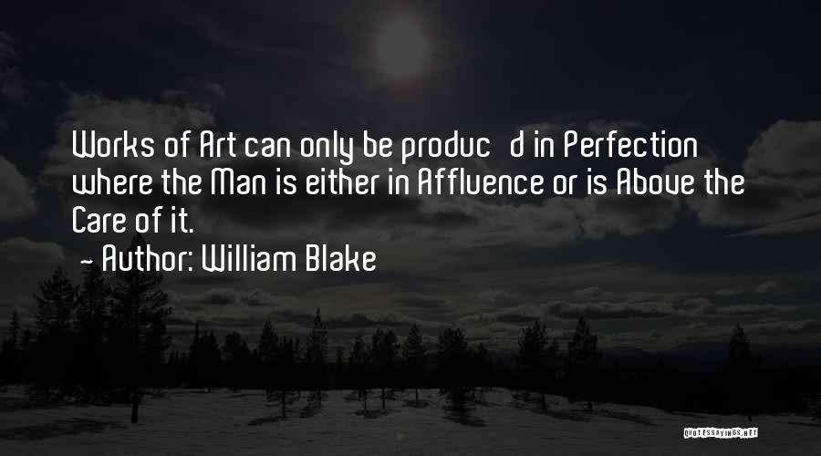 William Blake Quotes: Works Of Art Can Only Be Produc'd In Perfection Where The Man Is Either In Affluence Or Is Above The
