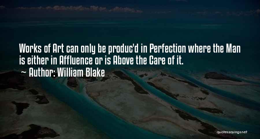 William Blake Quotes: Works Of Art Can Only Be Produc'd In Perfection Where The Man Is Either In Affluence Or Is Above The