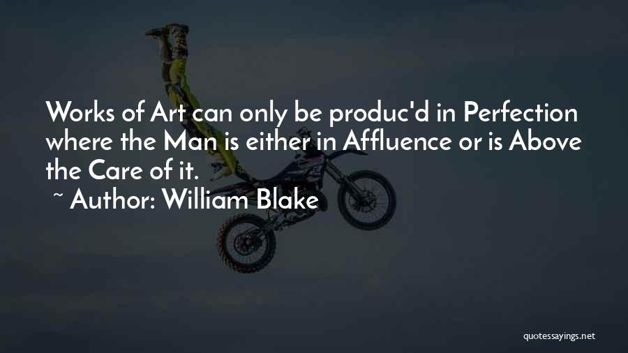 William Blake Quotes: Works Of Art Can Only Be Produc'd In Perfection Where The Man Is Either In Affluence Or Is Above The