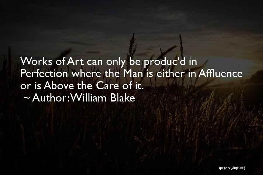 William Blake Quotes: Works Of Art Can Only Be Produc'd In Perfection Where The Man Is Either In Affluence Or Is Above The