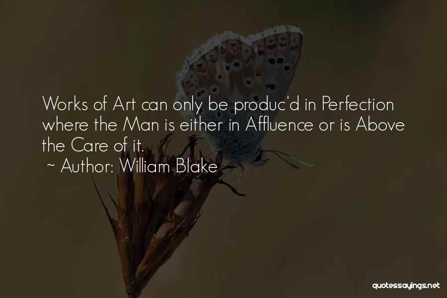 William Blake Quotes: Works Of Art Can Only Be Produc'd In Perfection Where The Man Is Either In Affluence Or Is Above The