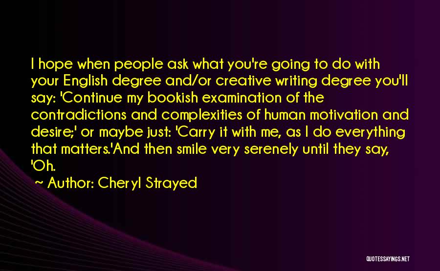 Cheryl Strayed Quotes: I Hope When People Ask What You're Going To Do With Your English Degree And/or Creative Writing Degree You'll Say: