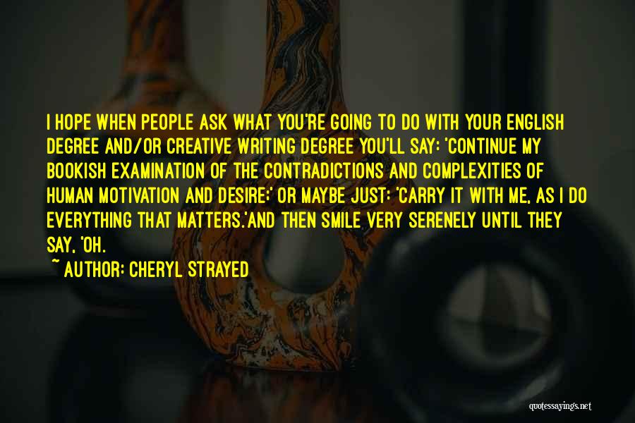 Cheryl Strayed Quotes: I Hope When People Ask What You're Going To Do With Your English Degree And/or Creative Writing Degree You'll Say: