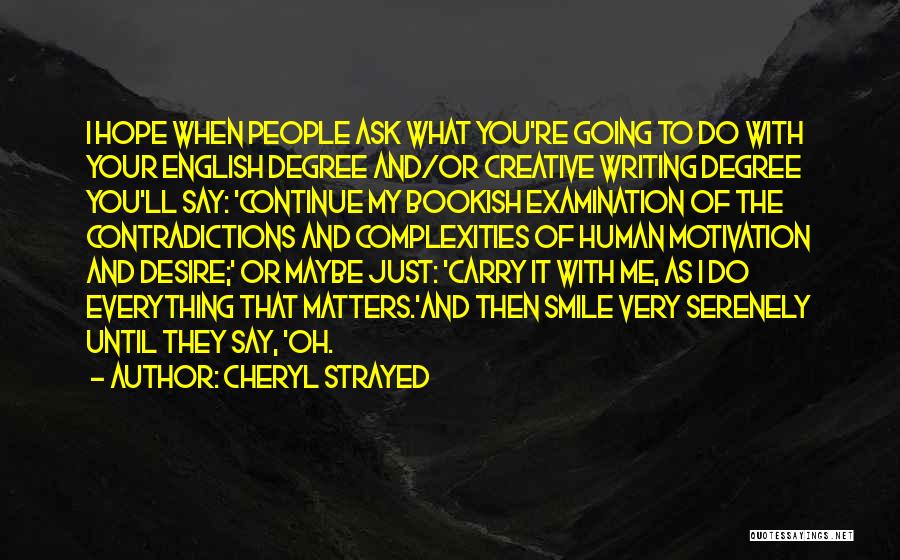 Cheryl Strayed Quotes: I Hope When People Ask What You're Going To Do With Your English Degree And/or Creative Writing Degree You'll Say: