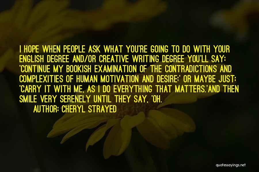 Cheryl Strayed Quotes: I Hope When People Ask What You're Going To Do With Your English Degree And/or Creative Writing Degree You'll Say: