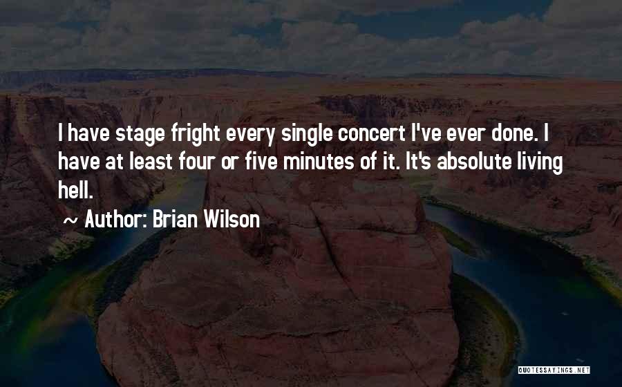 Brian Wilson Quotes: I Have Stage Fright Every Single Concert I've Ever Done. I Have At Least Four Or Five Minutes Of It.