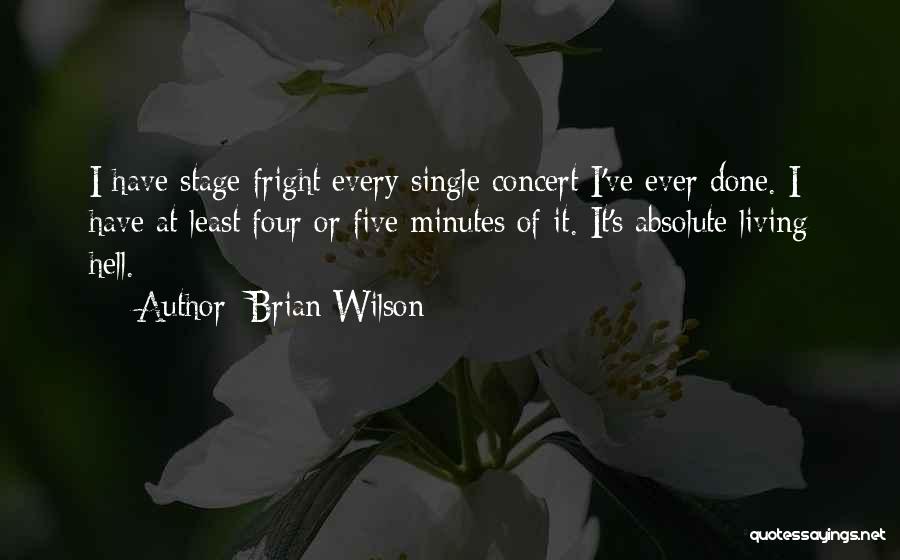 Brian Wilson Quotes: I Have Stage Fright Every Single Concert I've Ever Done. I Have At Least Four Or Five Minutes Of It.