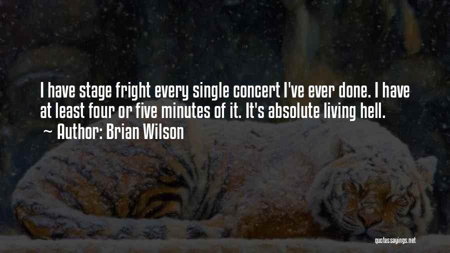 Brian Wilson Quotes: I Have Stage Fright Every Single Concert I've Ever Done. I Have At Least Four Or Five Minutes Of It.