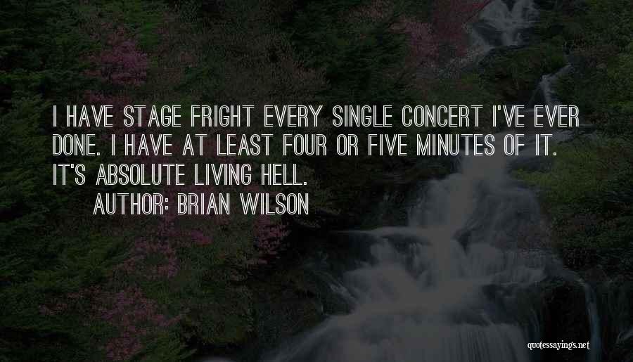 Brian Wilson Quotes: I Have Stage Fright Every Single Concert I've Ever Done. I Have At Least Four Or Five Minutes Of It.